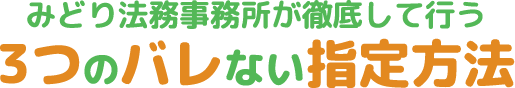 みどり法務事務所が徹底して行う3つのバレない指定方法