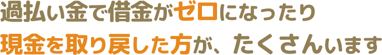 過払い金で借金がゼロになったり現金を取り戻した方が、たくさんいます